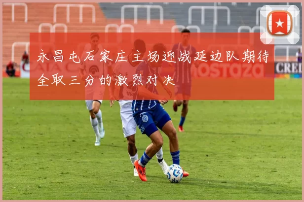 永昌屯石家庄主场迎战延边队期待全取三分的激烈对决