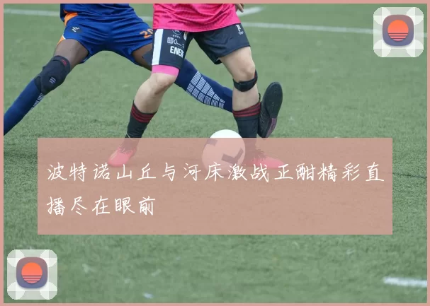 波特诺山丘与河床激战正酣精彩直播尽在眼前