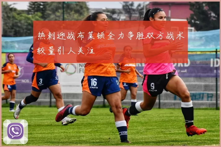 热刺迎战布莱顿全力争胜双方战术较量引人关注