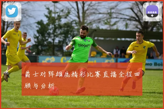 爵士对阵雄鹿精彩比赛直播全程回顾与分析