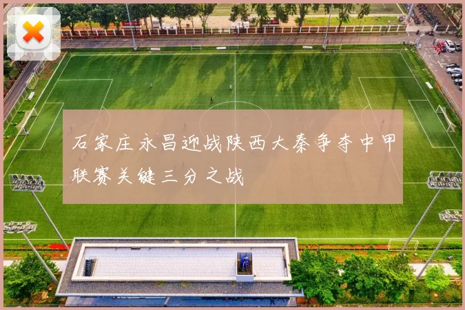 石家庄永昌迎战陕西大秦争夺中甲联赛关键三分之战