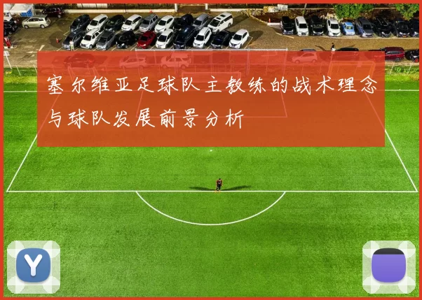 塞尔维亚足球队主教练的战术理念与球队发展前景分析