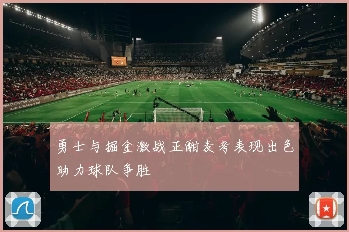 勇士与掘金激战正酣麦考表现出色助力球队争胜