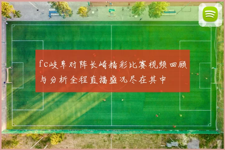 fc岐阜对阵长崎精彩比赛视频回顾与分析全程直播盛况尽在其中