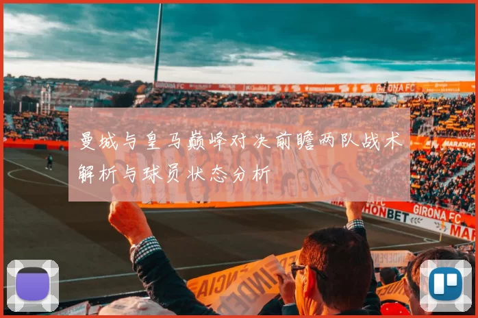 曼城与皇马巅峰对决前瞻两队战术解析与球员状态分析