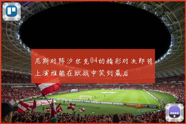 尼斯对阵沙尔克04的精彩对决即将上演谁能在欧战中笑到最后