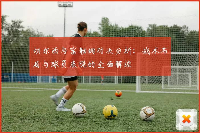 切尔西与富勒姆对决分析：战术布局与球员表现的全面解读