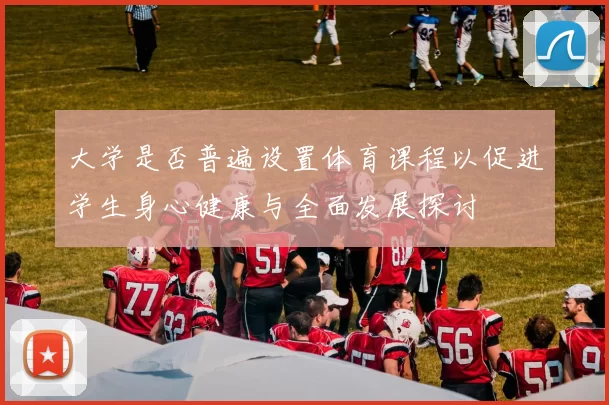 大学是否普遍设置体育课程以促进学生身心健康与全面发展探讨